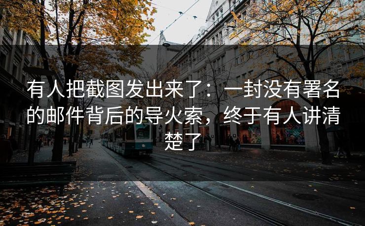 有人把截图发出来了：一封没有署名的邮件背后的导火索，终于有人讲清楚了  第1张