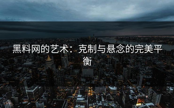 黑料网的艺术：克制与悬念的完美平衡