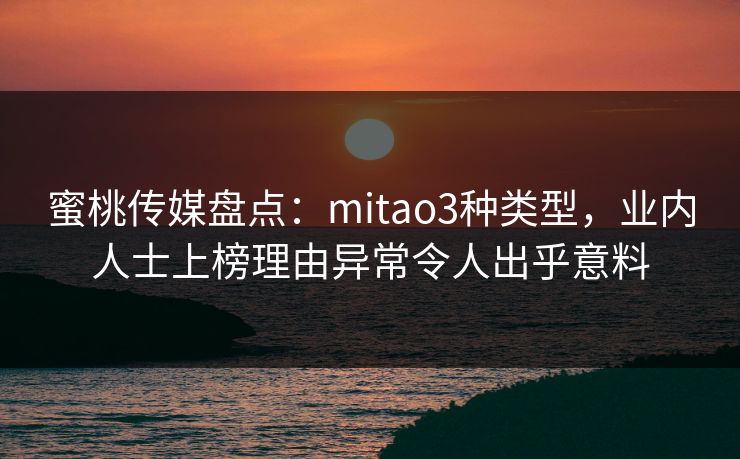 蜜桃传媒盘点：mitao3种类型，业内人士上榜理由异常令人出乎意料  第1张