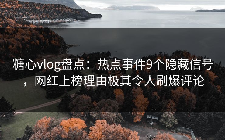 糖心vlog盘点:热点事件9个隐藏信号,网红上榜理由极其令人刷爆评论 第2张 糖心vlog盘点:热点事件9个隐藏信号,网红上榜理由极其令人刷爆评论 第2张