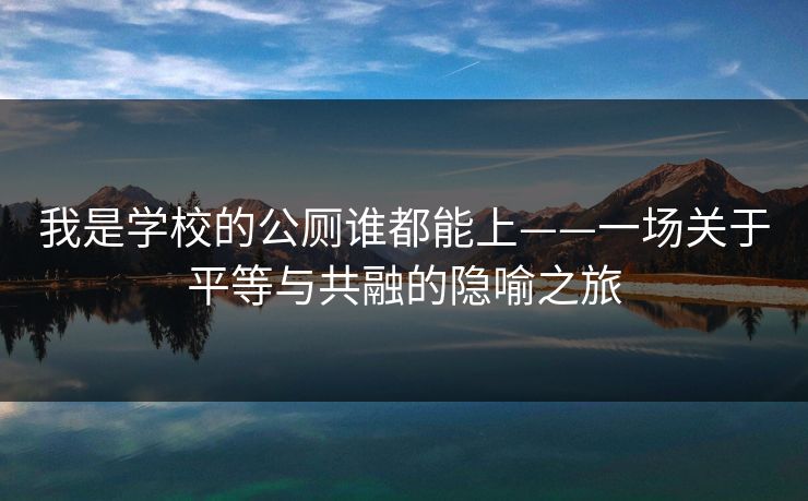 我是学校的公厕谁都能上——一场关于平等与共融的隐喻之旅  第1张