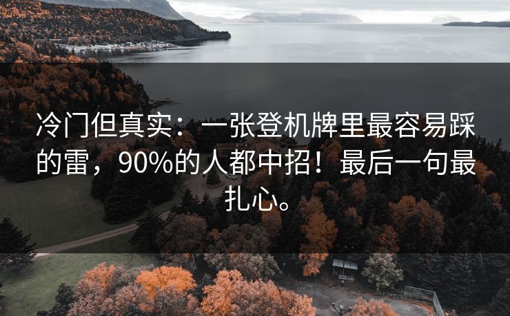 冷门但真实：一张登机牌里最容易踩的雷，90%的人都中招！最后一句最扎心。