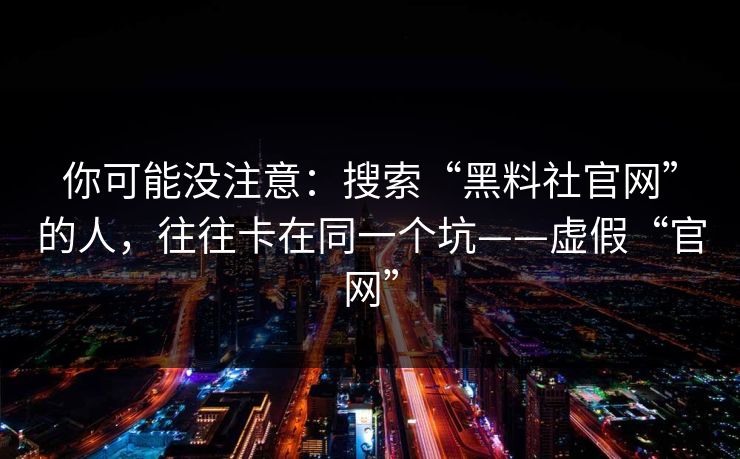 你可能没注意：搜索“黑料社官网”的人，往往卡在同一个坑——虚假“官网”